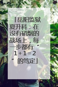 岳阳监狱夏升科：在没有硝烟的战场上，每一步都有“1＋1＝2”的笃定