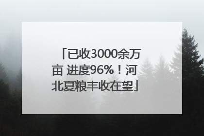 已收3000余万亩 进度96%！河北夏粮丰收在望