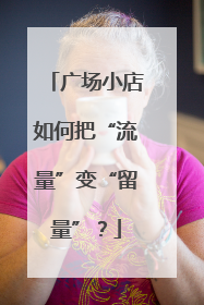 广场小店如何把“流量”变“留量”？