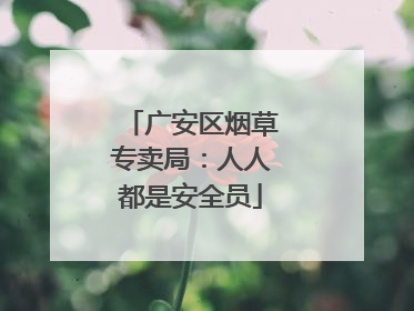 广安区烟草专卖局：人人都是安全员