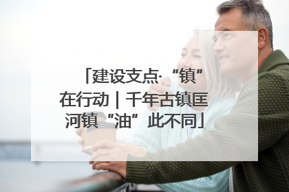 建设支点·“镇”在行动｜千年古镇匡河镇“油”此不同