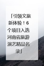 引领文旅新体验！6个项目入选河南省旅游演艺精品名录
