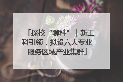 探校“聊科”｜新工科引领，拟设六大专业服务区域产业集群