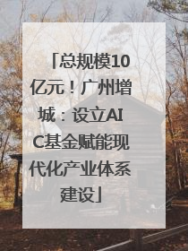 总规模10亿元！广州增城：设立AIC基金赋能现代化产业体系建设