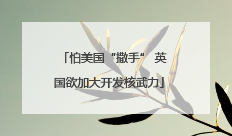 怕美国“撒手” 英国欲加大开发核武力