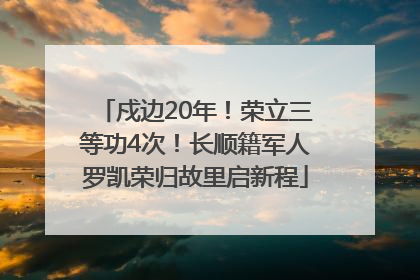 戍边20年！荣立三等功4次！长顺籍军人罗凯荣归故里启新程
