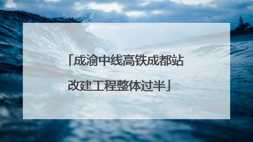 成渝中线高铁成都站改建工程整体过半