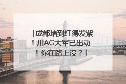 成都堵到红得发紫！川AG大军已出动！你在路上没？