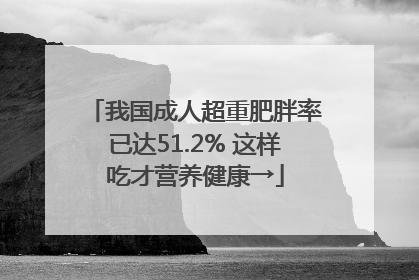 我国成人超重肥胖率已达51.2% 这样吃才营养健康→
