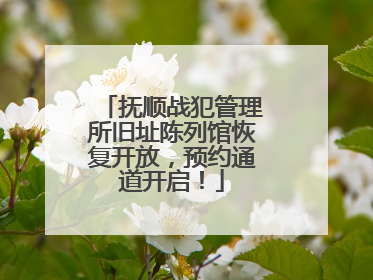 抚顺战犯管理所旧址陈列馆恢复开放，预约通道开启！
