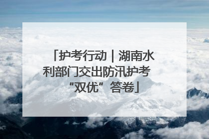 护考行动｜湖南水利部门交出防汛护考“双优”答卷