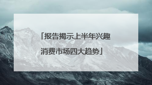 报告揭示上半年兴趣消费市场四大趋势