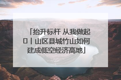 抬升标杆 从我做起⑭丨山区县城竹山如何建成低空经济高地