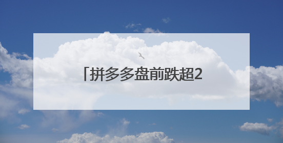 拼多多盘前跌超20%，第一季度净利润下降45%
