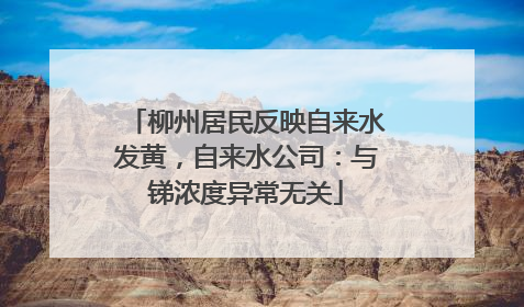柳州居民反映自来水发黄，自来水公司：与锑浓度异常无关