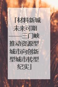 材料新城 未来可期——三门峡推动资源型城市向创新型城市转型纪实