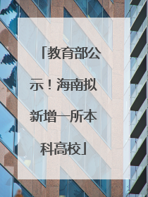 教育部公示！海南拟新增一所本科高校
