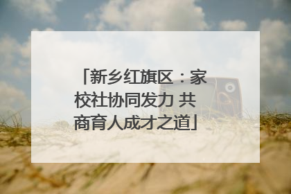 新乡红旗区：家校社协同发力 共商育人成才之道