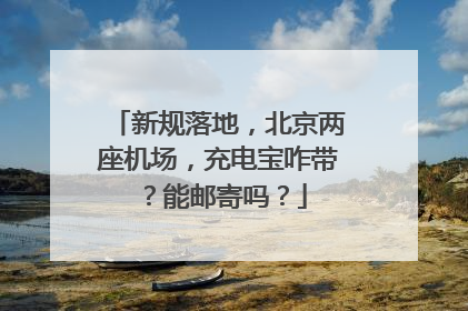 新规落地，北京两座机场，充电宝咋带？能邮寄吗？