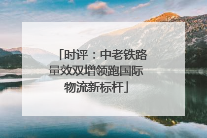 时评：中老铁路量效双增领跑国际物流新标杆