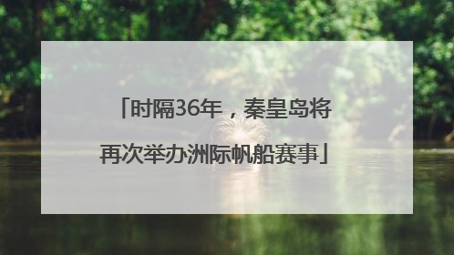 时隔36年，秦皇岛将再次举办洲际帆船赛事