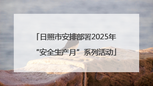 日照市安排部署2025年“安全生产月”系列活动