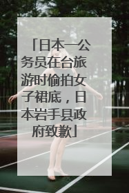 日本一公务员在台旅游时偷拍女子裙底，日本岩手县政府致歉