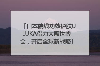 日本院线功效护肤ULUKA借力大阪世博会，开启全球新战略