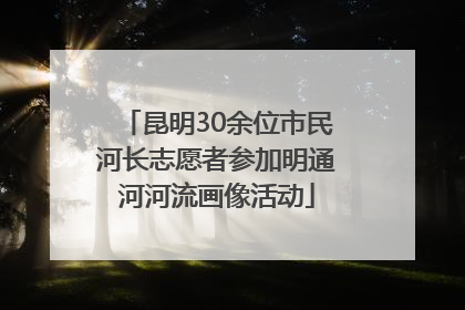 昆明30余位市民河长志愿者参加明通河河流画像活动