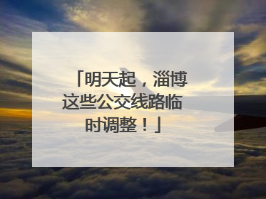 明天起，淄博这些公交线路临时调整！