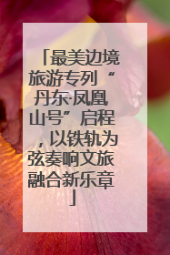 最美边境旅游专列“丹东·凤凰山号”启程，以铁轨为弦奏响文旅融合新乐章