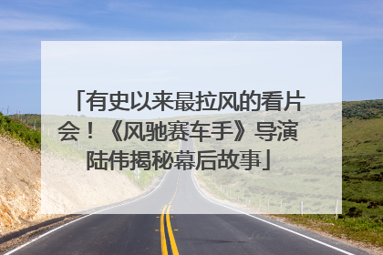 有史以来最拉风的看片会！《风驰赛车手》导演陆伟揭秘幕后故事