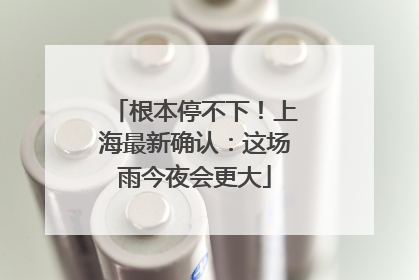 根本停不下！上海最新确认：这场雨今夜会更大