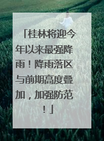 桂林将迎今年以来最强降雨！降雨落区与前期高度叠加，加强防范！