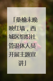 桑榆未晚映红墙,西城区组织社管退休人员开展主题宣讲