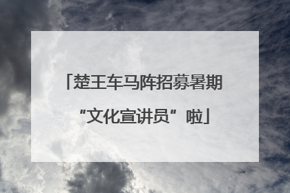 楚王车马阵招募暑期“文化宣讲员”啦