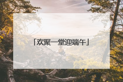 欢聚一堂迎端午