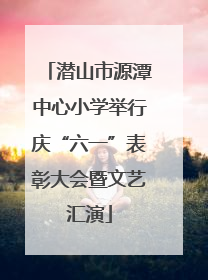 潜山市源潭中心小学举行庆“六一”表彰大会暨文艺汇演