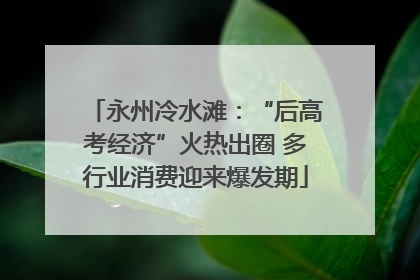 永州冷水滩：“后高考经济”火热出圈 多行业消费迎来爆发期