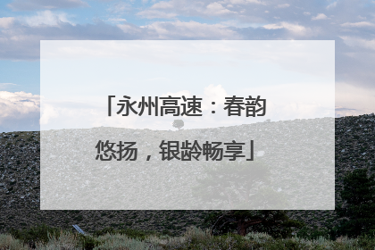 永州高速：春韵悠扬，银龄畅享