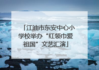江油市东安中心小学校举办“红领巾爱祖国”文艺汇演