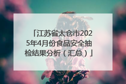 江苏省太仓市2025年4月份食品安全抽检结果分析（汇总）
