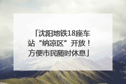 沈阳地铁18座车站“纳凉区”开放！方便市民随时休息