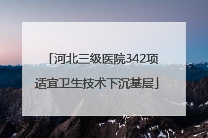 河北三级医院342项适宜卫生技术下沉基层