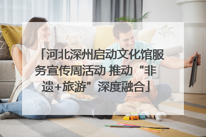 河北深州启动文化馆服务宣传周活动 推动“非遗+旅游”深度融合