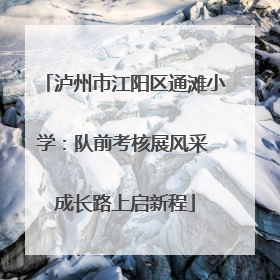 泸州市江阳区通滩小学：队前考核展风采 成长路上启新程