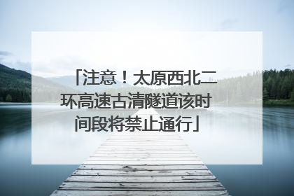 注意！太原西北二环高速古清隧道该时间段将禁止通行