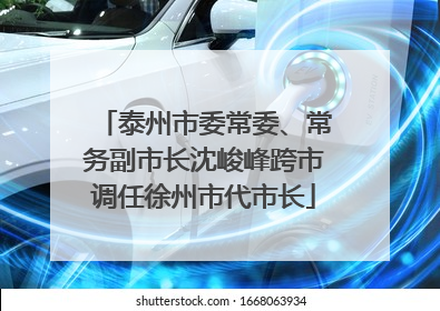 泰州市委常委、常务副市长沈峻峰跨市调任徐州市代市长