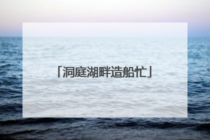 洞庭湖畔造船忙