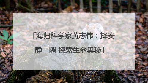 海归科学家黄志伟：择安静一隅 探索生命奥秘